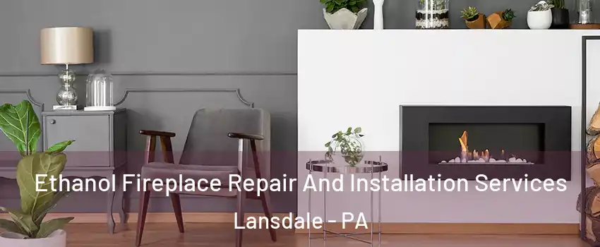  Ethanol Fireplace Repair And Installation Services Lansdale - PA