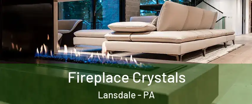  Fireplace Crystals Lansdale - PA