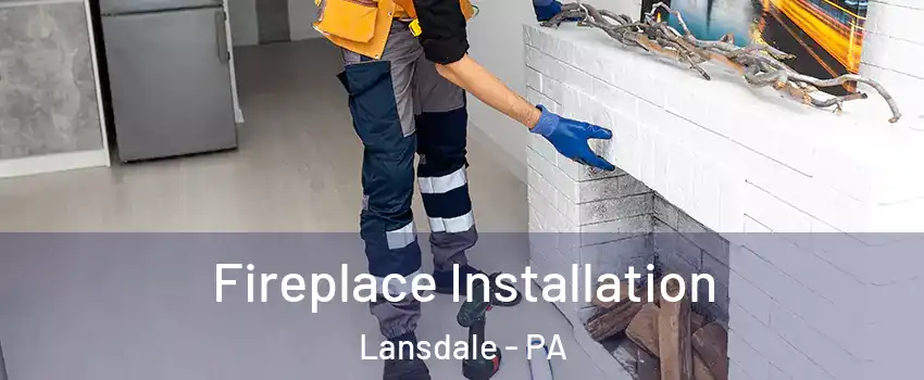  Fireplace Installation Lansdale - PA