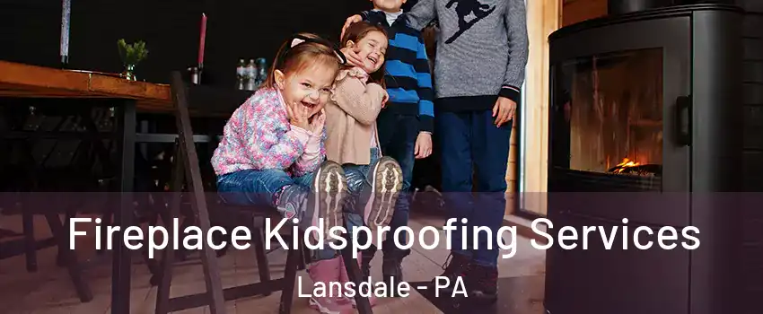  Fireplace Kidsproofing Services Lansdale - PA