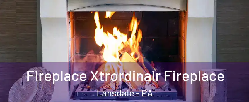  Fireplace Xtrordinair Fireplace Lansdale - PA