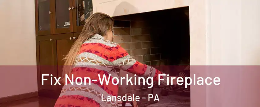  Fix Non-Working Fireplace Lansdale - PA