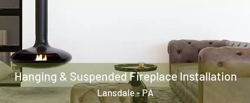  Hanging & Suspended Fireplace Installation Lansdale - PA