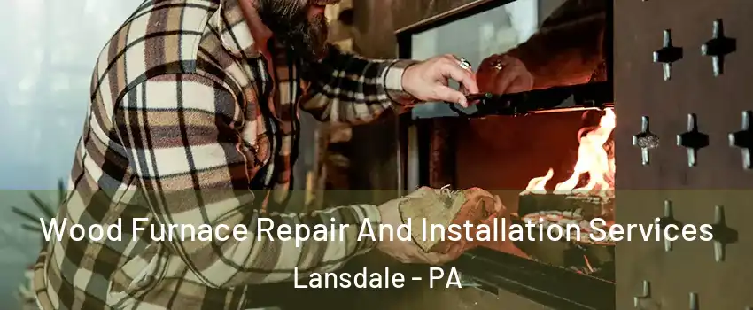  Wood Furnace Repair And Installation Services Lansdale - PA